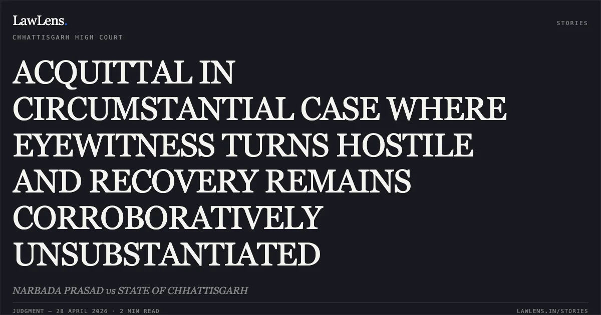 ACQUITTAL IN CIRCUMSTANTIAL CASE WHERE EYEWITNESS TURNS HOSTILE AND RECOVERY REMAINS CORROBORATIVELY UNSUBSTANTIATED. NARBADA PRASAD vs STATE OF CHHATTISGARH. Chhattisgarh High Court. LawLens