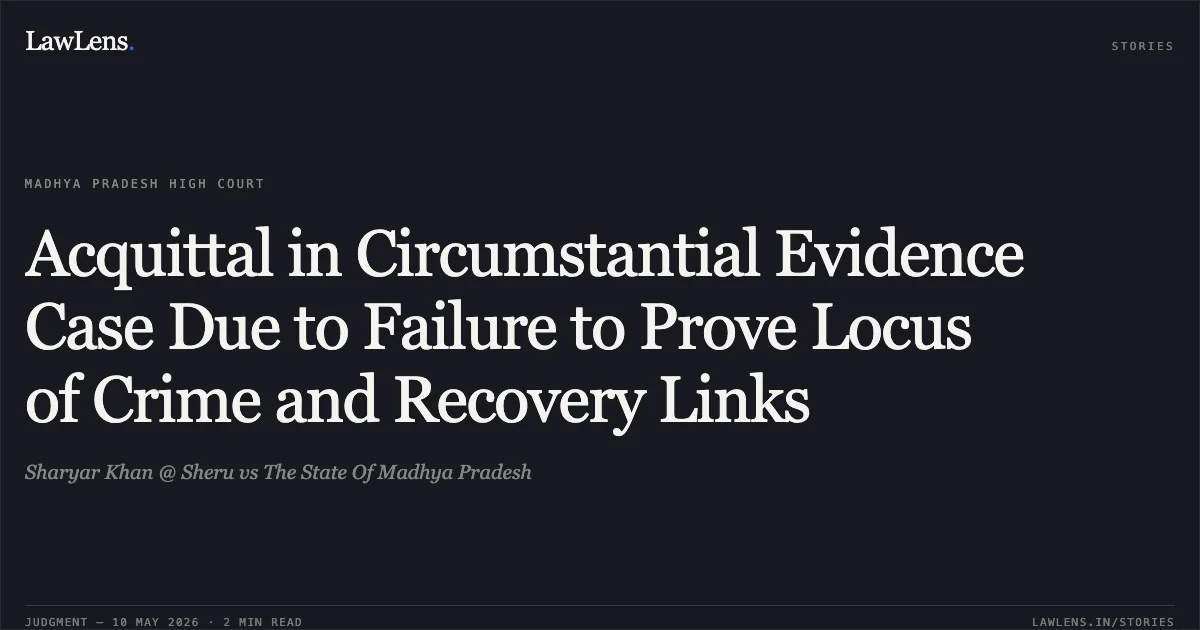 Acquittal in Circumstantial Evidence Case Due to Failure to Prove Locus of Crime and Recovery Links. Sharyar Khan @ Sheru vs The State Of Madhya Pradesh. Madhya Pradesh High Court. LawLens
