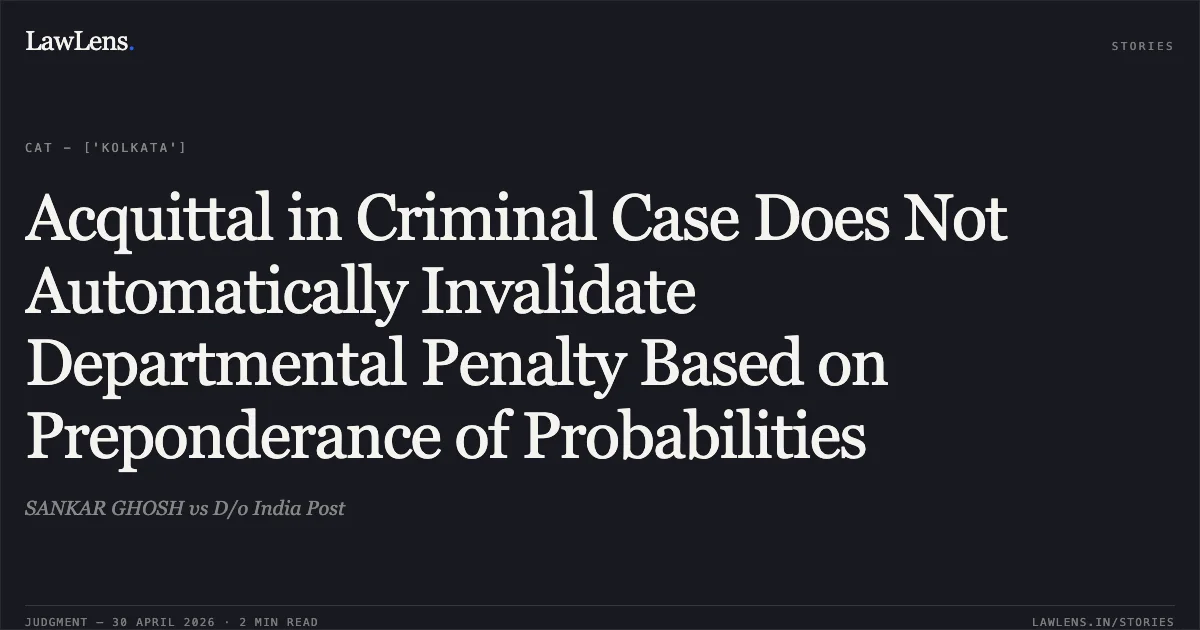 Acquittal in Criminal Case Does Not Automatically Invalidate Departmental Penalty Based on Preponderance of Probabilities. SANKAR GHOSH vs D/o India Post. Central Administrative Tribunal. LawLens