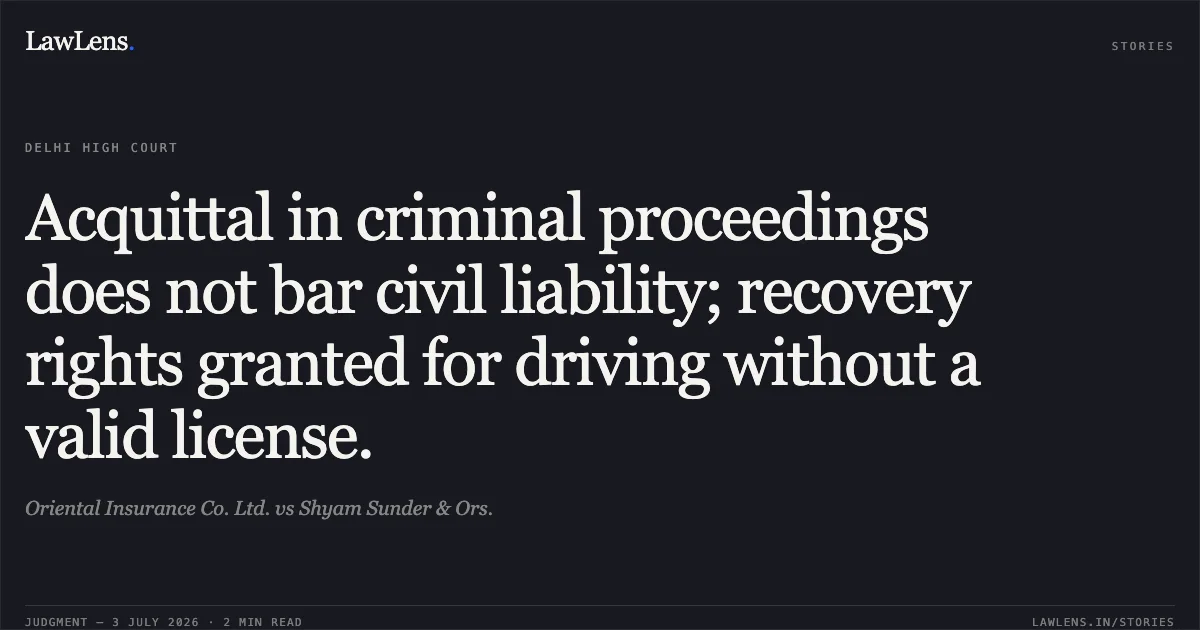 Acquittal in criminal proceedings does not bar civil liability; recovery rights granted for driving without a valid license.. Oriental Insurance Co. Ltd. vs Shyam Sunder & Ors.. Delhi High Court. LawLens