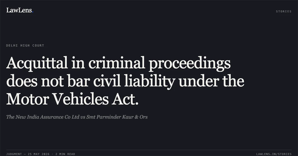 Acquittal in criminal proceedings does not bar civil liability under the Motor Vehicles Act.. The New India Assurance Co Ltd vs Smt Parminder Kaur & Ors. Delhi High Court. LawLens