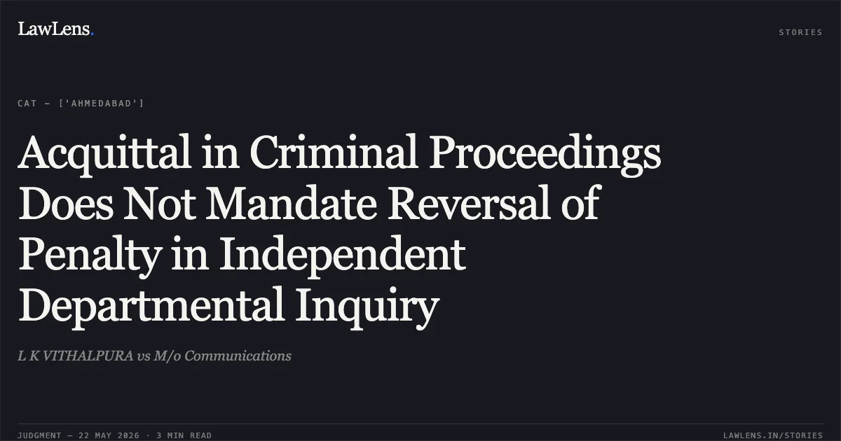 Acquittal in Criminal Proceedings Does Not Mandate Reversal of Penalty in Independent Departmental Inquiry. L K VITHALPURA vs M/o Communications. Central Administrative Tribunal. LawLens