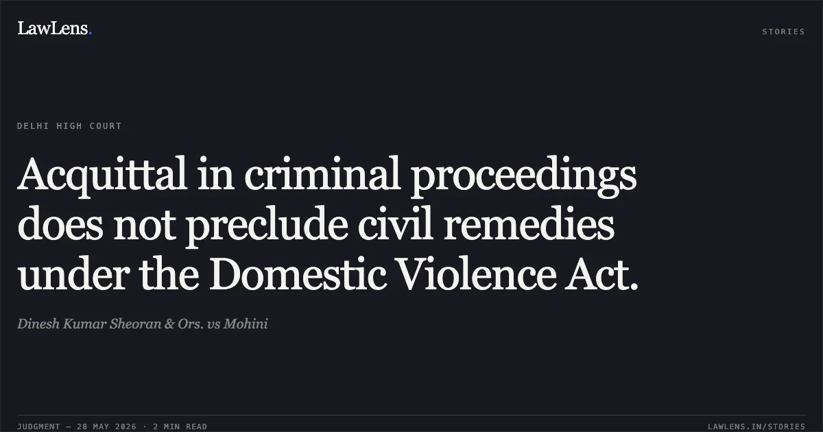 Acquittal in criminal proceedings does not preclude civil remedies under the Domestic Violence Act.. Dinesh Kumar Sheoran & Ors. vs Mohini. Delhi High Court. LawLens