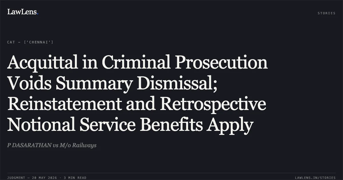 Acquittal in Criminal Prosecution Voids Summary Dismissal; Reinstatement and Retrospective Notional Service Benefits Apply. P DASARATHAN vs M/o Railways. Central Administrative Tribunal. LawLens