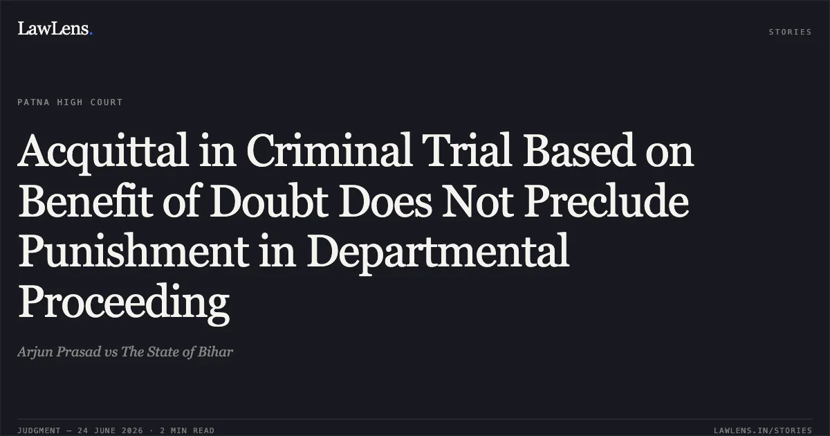 Acquittal in Criminal Trial Based on Benefit of Doubt Does Not Preclude Punishment in Departmental Proceeding. Arjun Prasad vs The State of Bihar. Patna High Court. LawLens