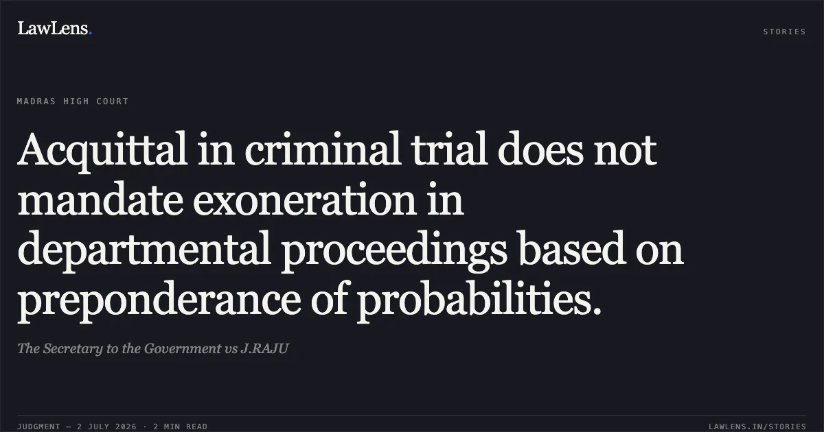 Acquittal in criminal trial does not mandate exoneration in departmental proceedings based on preponderance of probabilities.. The Secretary to the Government vs J.RAJU. Madras High Court. LawLens