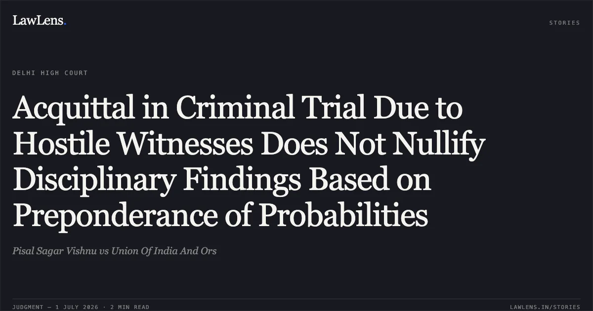 Acquittal in Criminal Trial Due to Hostile Witnesses Does Not Nullify Disciplinary Findings Based on Preponderance of Probabilities. Pisal Sagar Vishnu vs Union Of India And Ors. Delhi High Court. LawLens