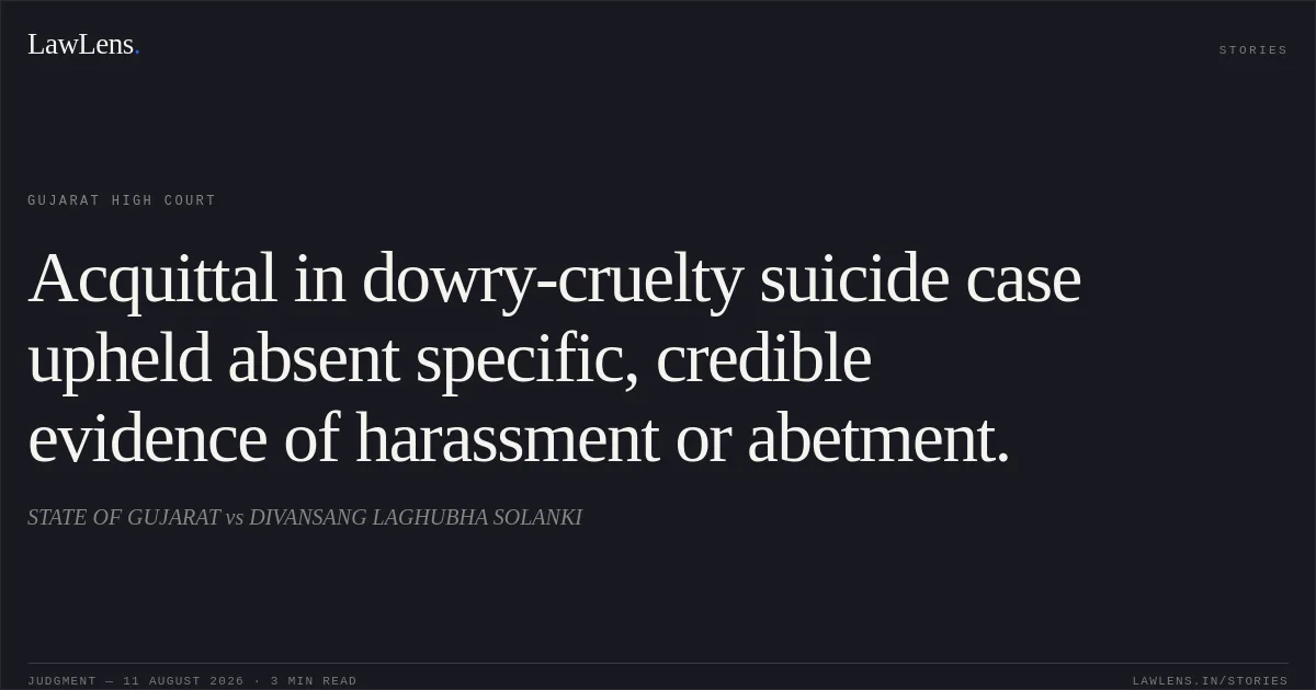 Acquittal in dowry-cruelty suicide case upheld absent specific, credible evidence of harassment or abetment.. STATE OF GUJARAT vs DIVANSANG LAGHUBHA SOLANKI. Gujarat High Court. LawLens