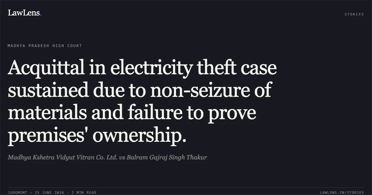 Acquittal in electricity theft case sustained due to non-seizure of materials and failure to prove premises' ownership.. Madhya Kshetra Vidyut Vitran Co. Ltd. vs Balram Gajraj Singh Thakur. Madhya Pradesh High Court. LawLens
