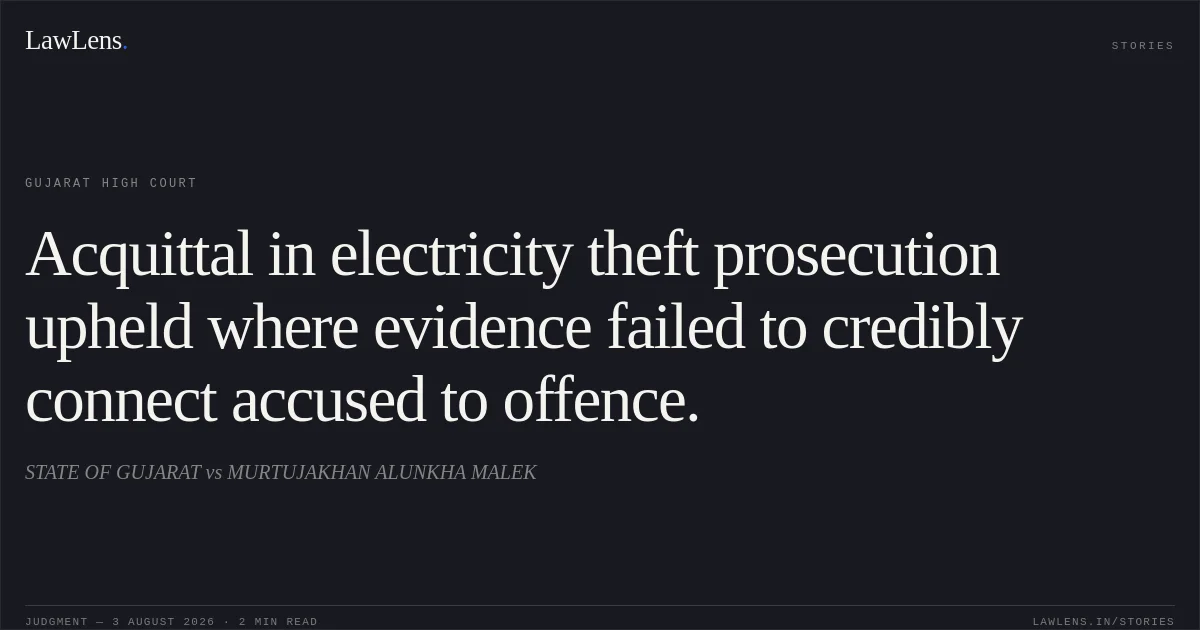 Acquittal in electricity theft prosecution upheld where evidence failed to credibly connect accused to offence.. STATE OF GUJARAT vs MURTUJAKHAN ALUNKHA MALEK. Gujarat High Court. LawLens