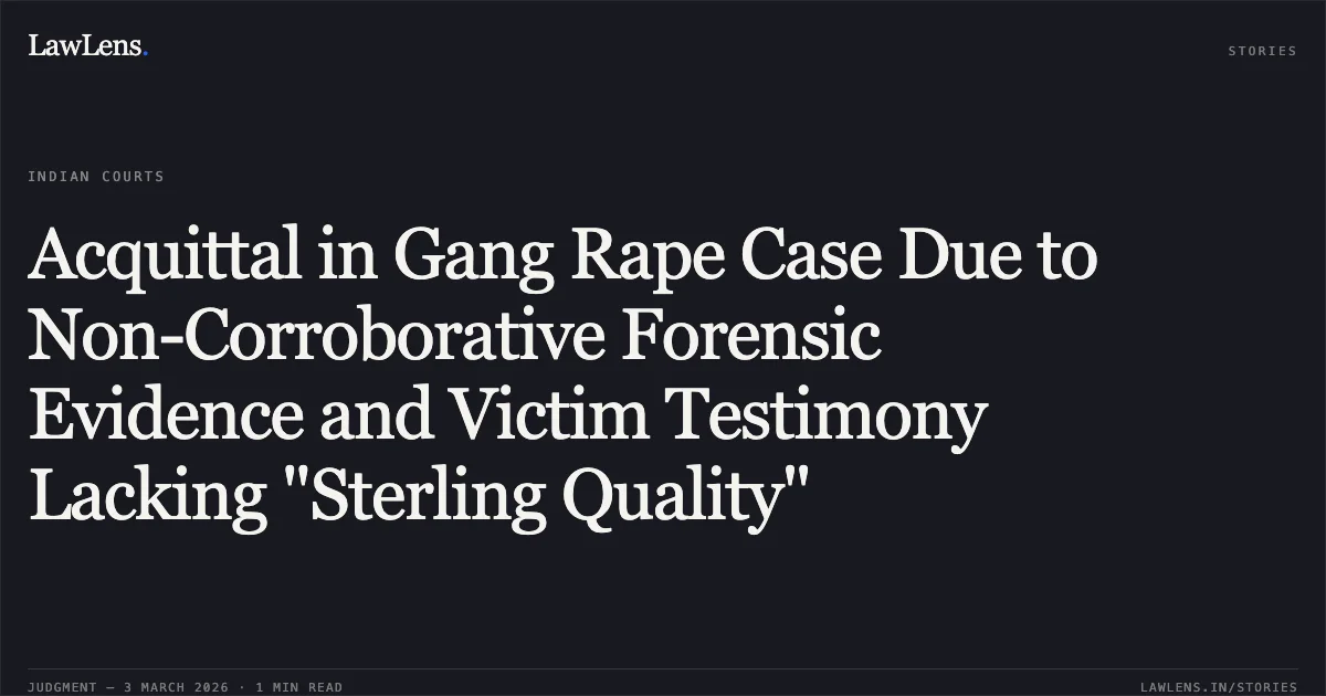 Acquittal in Gang Rape Case Due to Non-Corroborative Forensic Evidence and Victim Testimony Lacking "Sterling Quality". Pawan Soyam v. State of Chhattisgarh & Chandan Sana v. State of Chhattisgarh [2026:CGHC:10702-DB]. Chhattisgarh High Court. LawLens