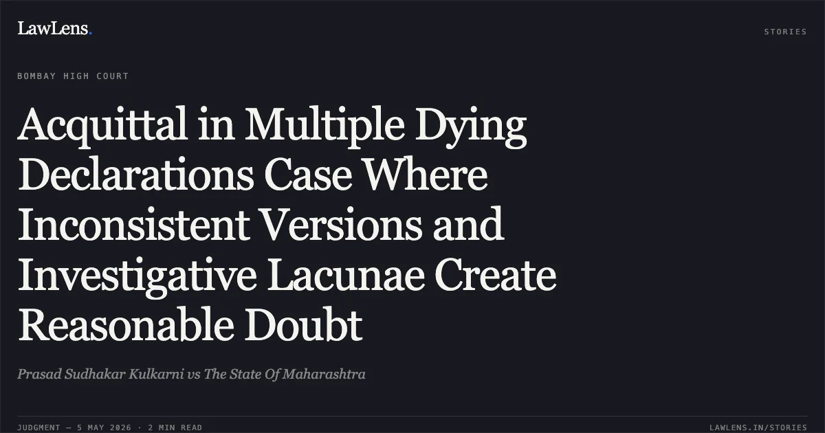 Acquittal in Multiple Dying Declarations Case Where Inconsistent Versions and Investigative Lacunae Create Reasonable Doubt. Prasad Sudhakar Kulkarni vs The State Of Maharashtra. Bombay High Court. LawLens