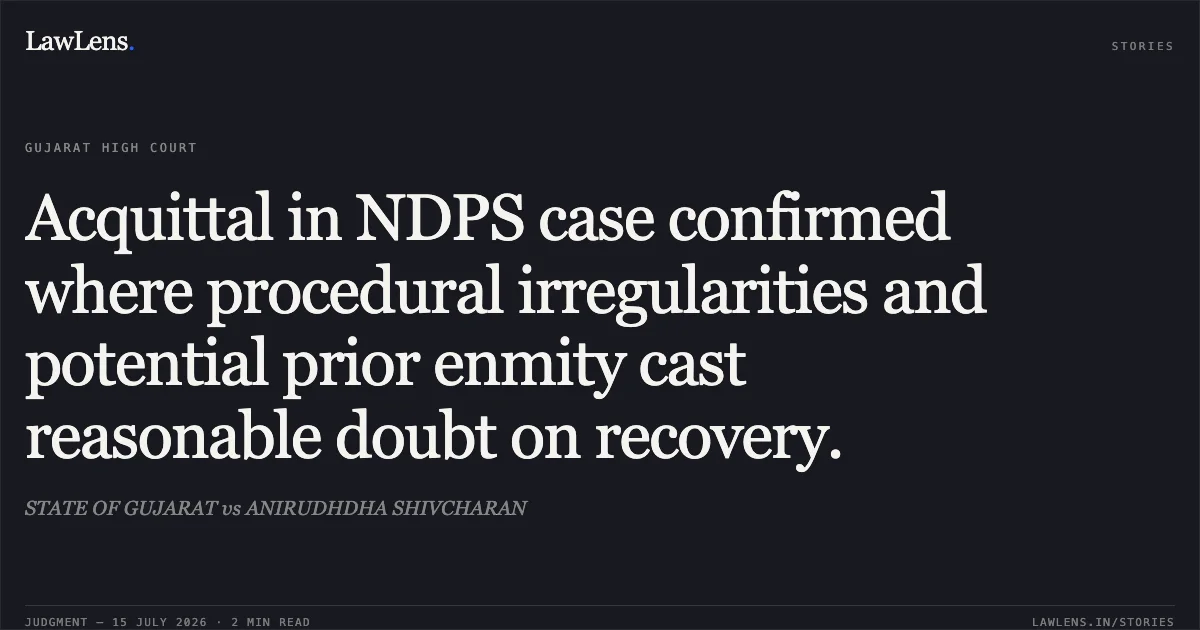 Acquittal in NDPS case confirmed where procedural irregularities and potential prior enmity cast reasonable doubt on recovery.. STATE OF GUJARAT vs ANIRUDHDHA SHIVCHARAN. Gujarat High Court. LawLens