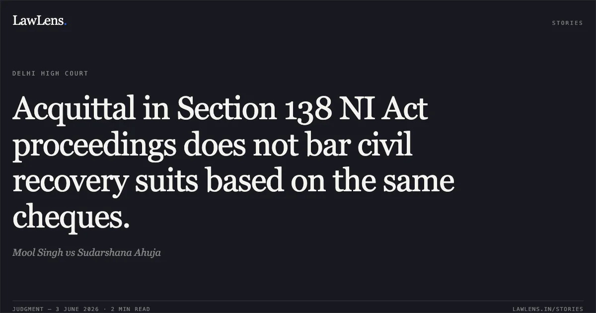 Acquittal in Section 138 NI Act proceedings does not bar civil recovery suits based on the same cheques.. Mool Singh vs Sudarshana Ahuja. Delhi High Court. LawLens