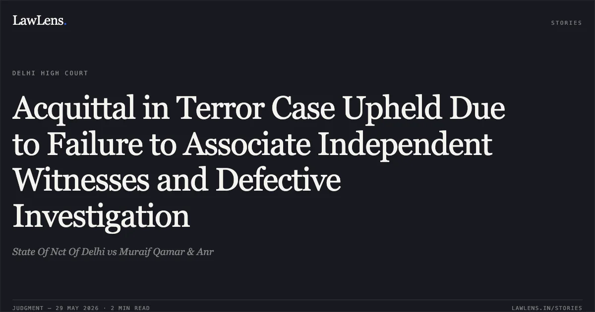 Acquittal in Terror Case Upheld Due to Failure to Associate Independent Witnesses and Defective Investigation. State Of Nct Of Delhi vs Muraif Qamar & Anr. Delhi High Court. LawLens