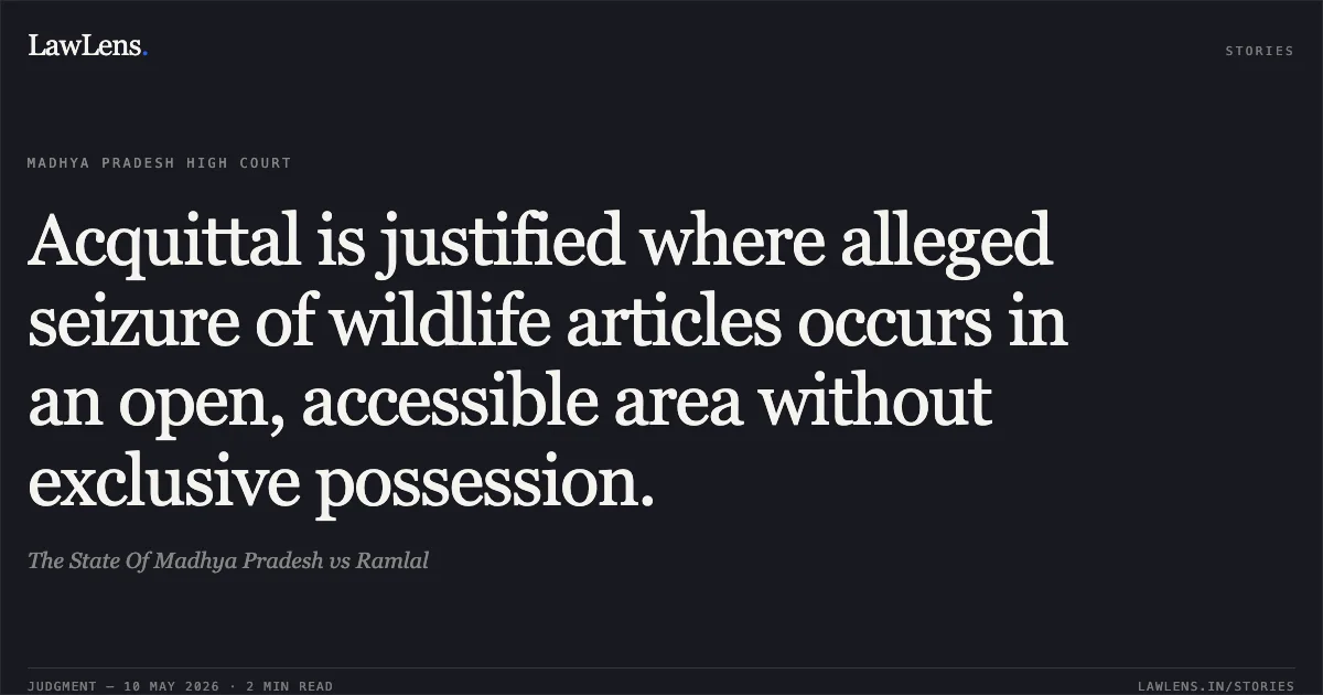 Acquittal is justified where alleged seizure of wildlife articles occurs in an open, accessible area without exclusive possession.. The State Of Madhya Pradesh vs Ramlal. Madhya Pradesh High Court. LawLens