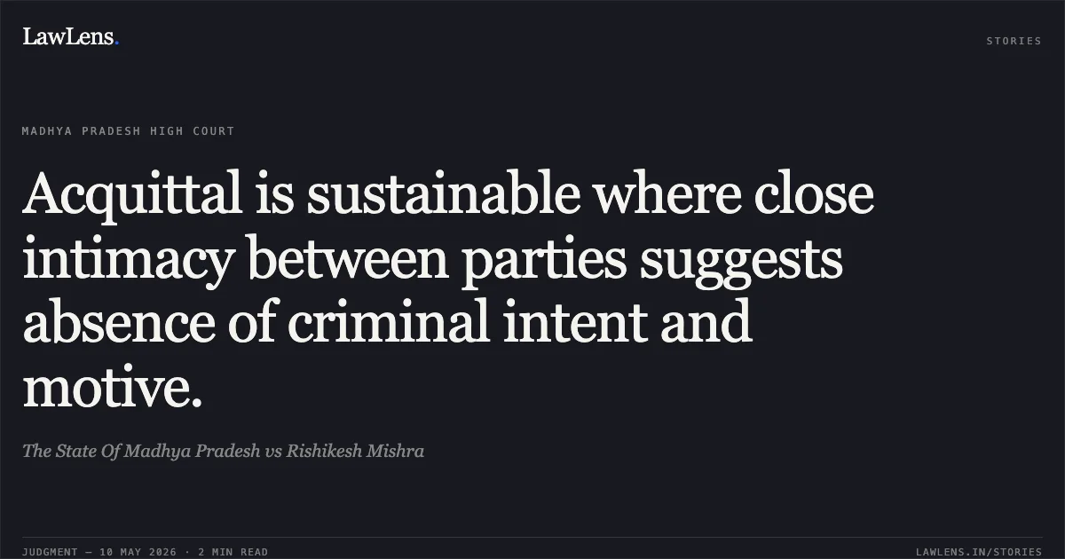 Acquittal is sustainable where close intimacy between parties suggests absence of criminal intent and motive.. The State Of Madhya Pradesh vs Rishikesh Mishra. Madhya Pradesh High Court. LawLens
