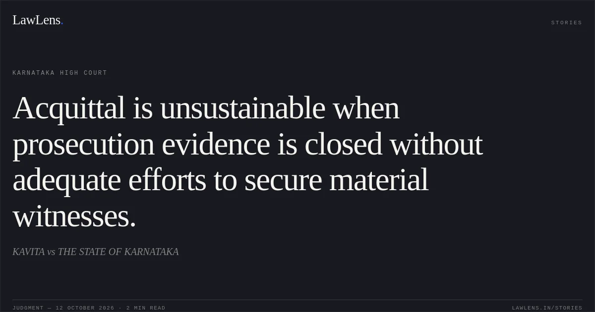 Acquittal is unsustainable when prosecution evidence is closed without adequate efforts to secure material witnesses.. KAVITA vs THE STATE OF KARNATAKA. Karnataka High Court. LawLens