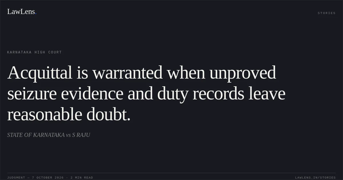 Acquittal is warranted when unproved seizure evidence and duty records leave reasonable doubt.. STATE OF KARNATAKA vs S RAJU. Karnataka High Court. LawLens