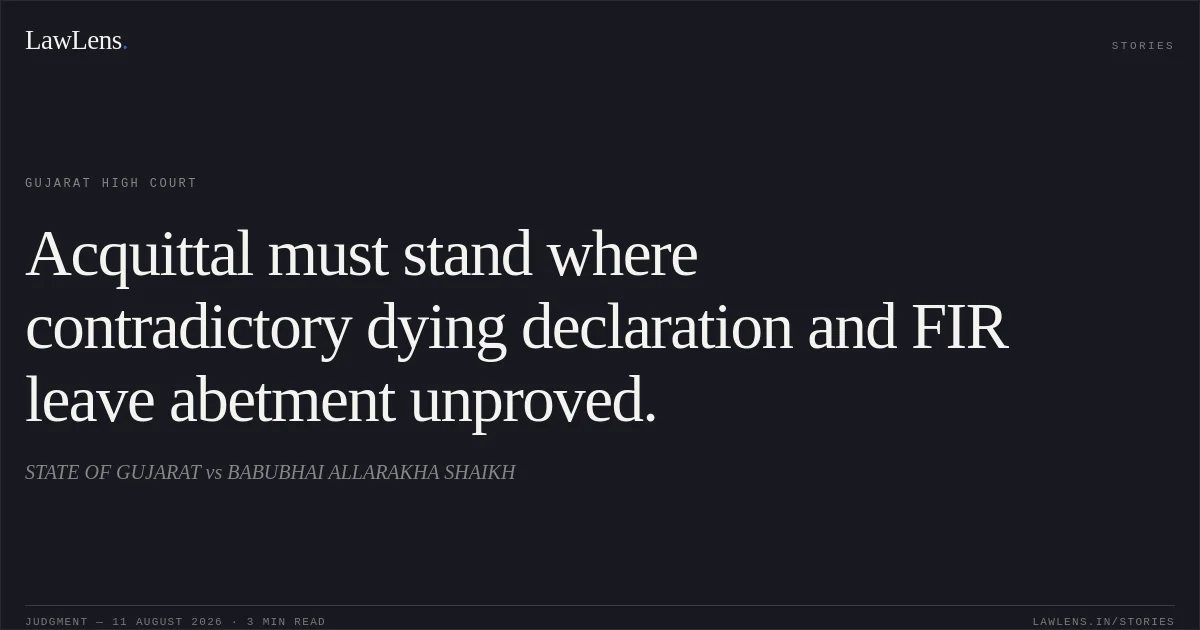 Acquittal must stand where contradictory dying declaration and FIR leave abetment unproved.. STATE OF GUJARAT vs BABUBHAI ALLARAKHA SHAIKH. Gujarat High Court. LawLens