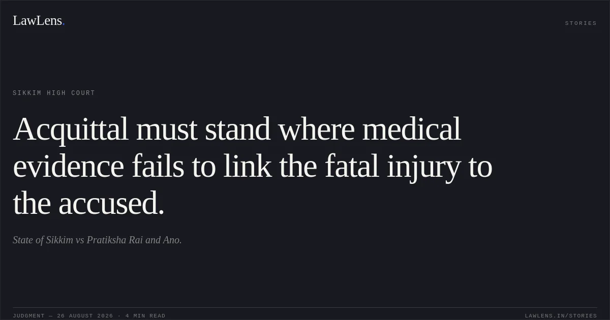 Acquittal must stand where medical evidence fails to link the fatal injury to the accused.. State of Sikkim vs Pratiksha Rai and Ano.. Sikkim High Court. LawLens