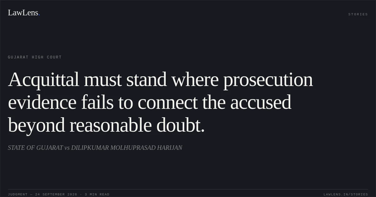 Acquittal must stand where prosecution evidence fails to connect the accused beyond reasonable doubt.. STATE OF GUJARAT vs DILIPKUMAR MOLHUPRASAD HARIJAN. Gujarat High Court. LawLens