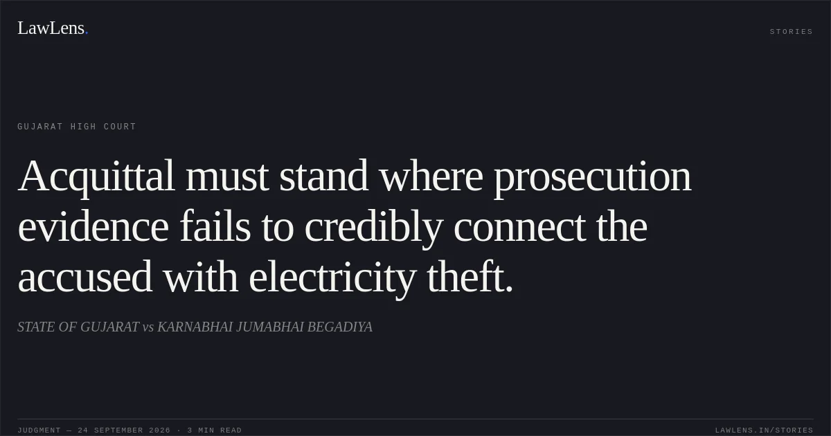 Acquittal must stand where prosecution evidence fails to credibly connect the accused with electricity theft.. STATE OF GUJARAT vs KARNABHAI JUMABHAI BEGADIYA. Gujarat High Court. LawLens