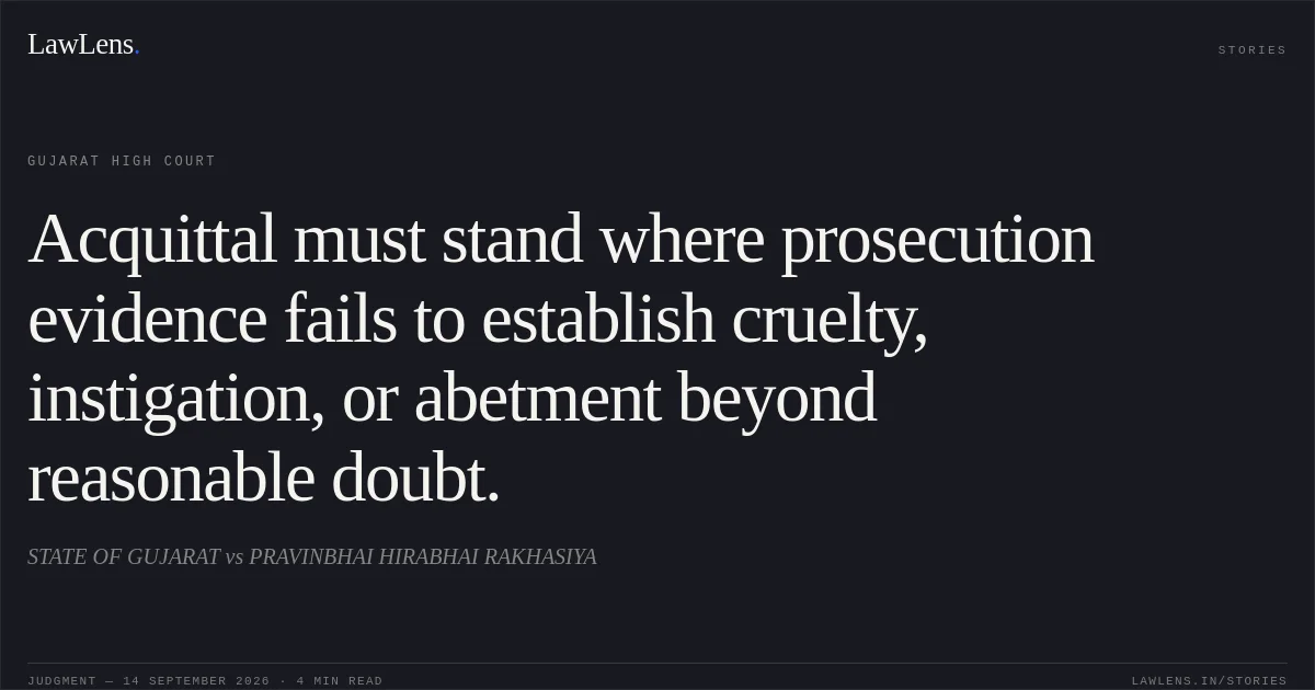 Acquittal must stand where prosecution evidence fails to establish cruelty, instigation, or abetment beyond reasonable doubt.. STATE OF GUJARAT vs PRAVINBHAI HIRABHAI RAKHASIYA. Gujarat High Court. LawLens