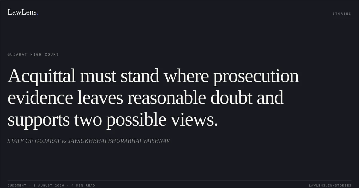 Acquittal must stand where prosecution evidence leaves reasonable doubt and supports two possible views.. STATE OF GUJARAT vs JAYSUKHBHAI BHURABHAI VAISHNAV. Gujarat High Court. LawLens