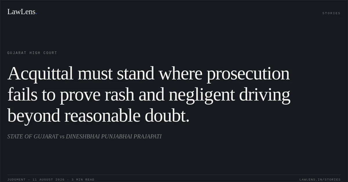 Acquittal must stand where prosecution fails to prove rash and negligent driving beyond reasonable doubt.. STATE OF GUJARAT vs DINESHBHAI PUNJABHAI PRAJAPATI. Gujarat High Court. LawLens
