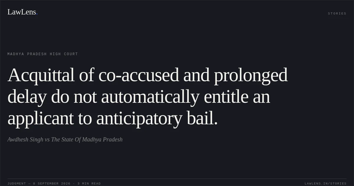 Acquittal of co-accused and prolonged delay do not automatically entitle an applicant to anticipatory bail.. Awdhesh Singh vs The State Of Madhya Pradesh. Madhya Pradesh High Court. LawLens