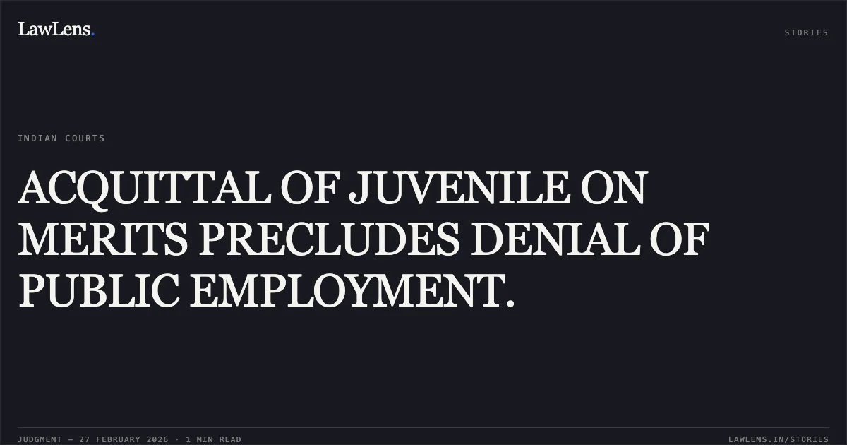 ACQUITTAL OF JUVENILE ON MERITS PRECLUDES DENIAL OF PUBLIC EMPLOYMENT.. Ashwani Malik v. Delhi Police [O.A. No. 4542/2024]. Central Administrative Tribunal. LawLens