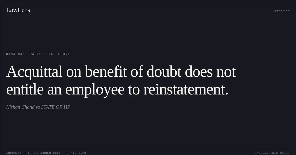Acquittal on benefit of doubt does not entitle an employee to reinstatement.. Kishan Chand vs STATE OF HP. Himachal Pradesh High Court. LawLens