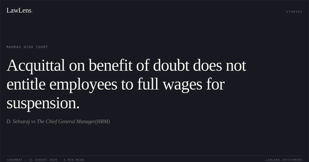 Acquittal on benefit of doubt does not entitle employees to full wages for suspension.. D. Selvaraj vs The Chief General Manager(HRM). Madras High Court. LawLens