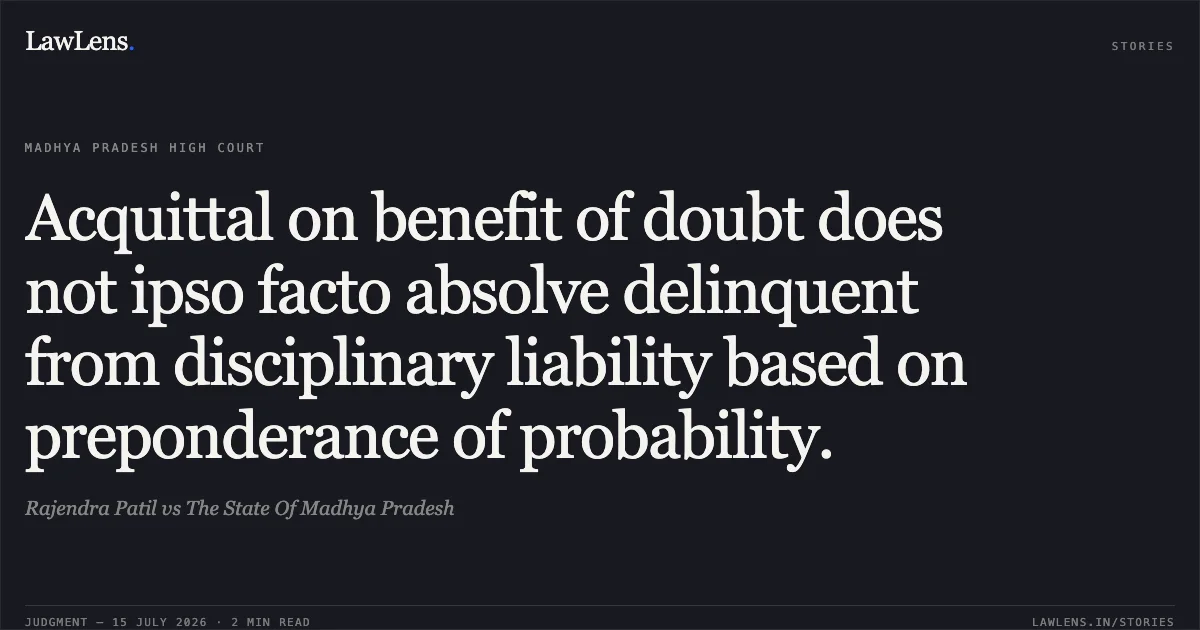 Acquittal on benefit of doubt does not ipso facto absolve delinquent from disciplinary liability based on preponderance of probability.. Rajendra Patil vs The State Of Madhya Pradesh. Madhya Pradesh High Court. LawLens