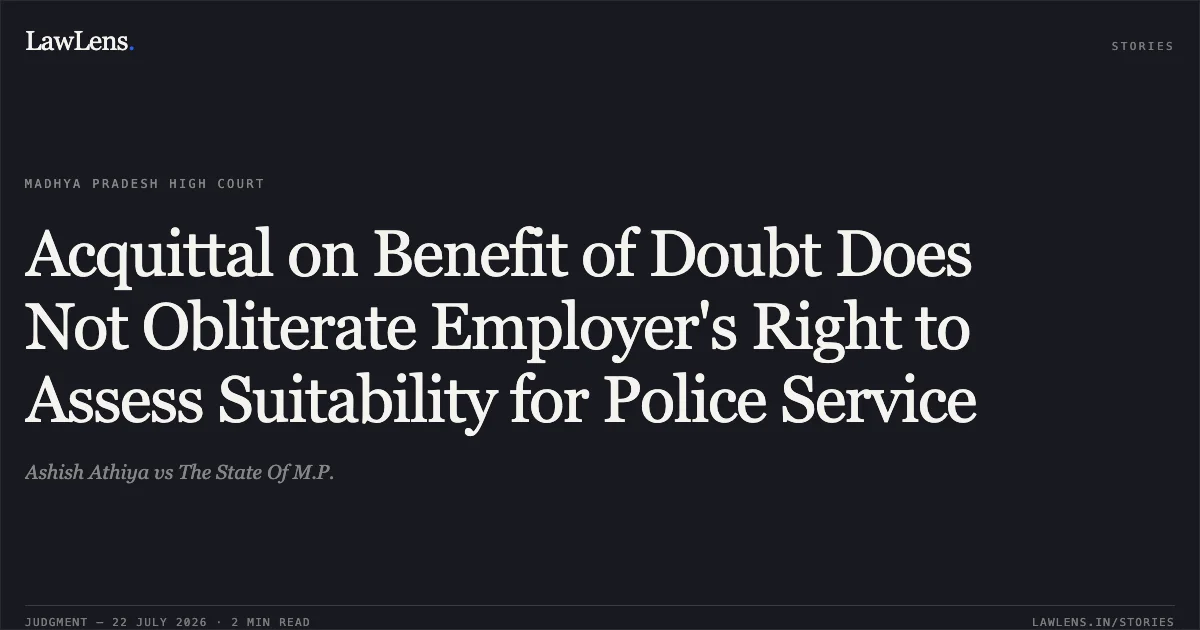 Acquittal on Benefit of Doubt Does Not Obliterate Employer's Right to Assess Suitability for Police Service. Ashish Athiya vs The State Of M.P.. Madhya Pradesh High Court. LawLens
