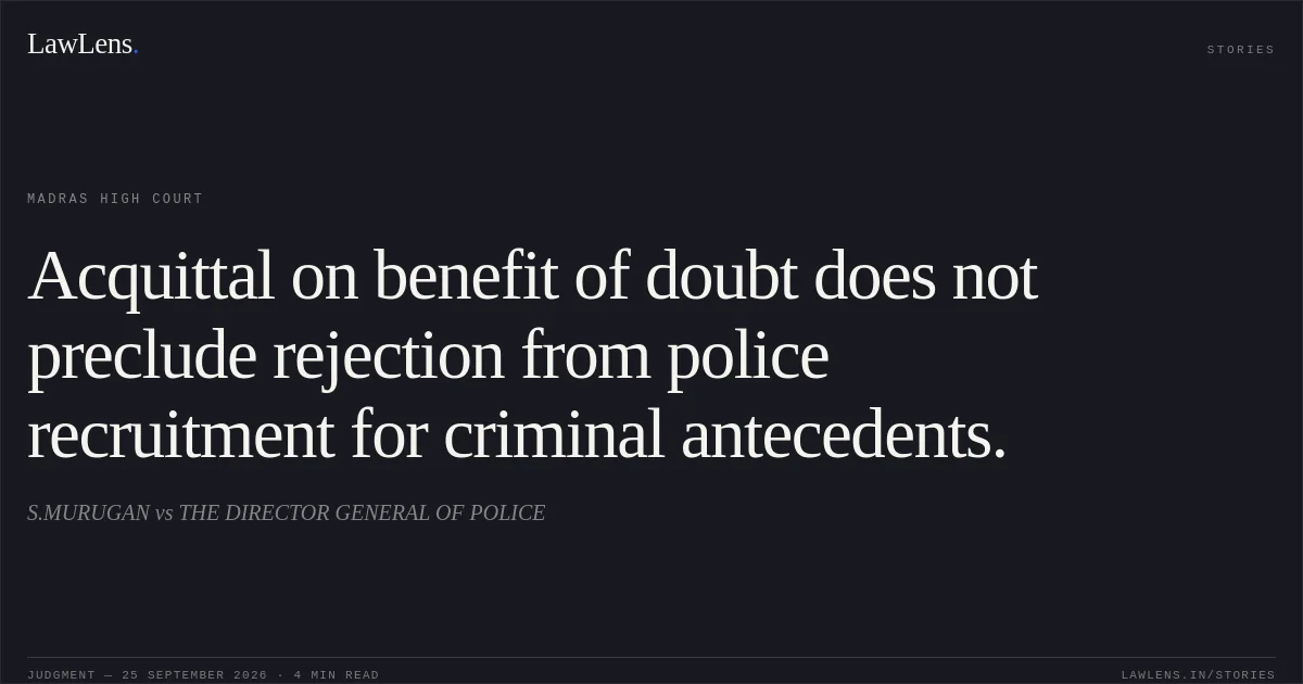 Acquittal on benefit of doubt does not preclude rejection from police recruitment for criminal antecedents.. S.MURUGAN vs THE DIRECTOR GENERAL OF POLICE. Madras High Court. LawLens