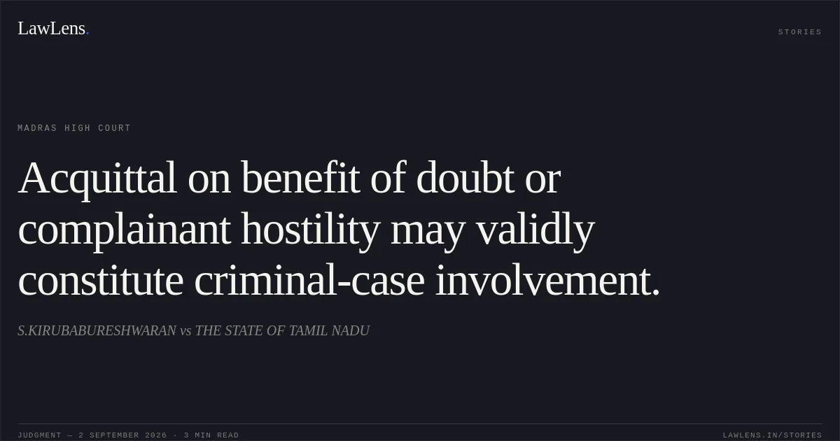 Acquittal on benefit of doubt or complainant hostility may validly constitute criminal-case involvement.. S.KIRUBABURESHWARAN vs THE STATE OF TAMIL NADU. Madras High Court. LawLens