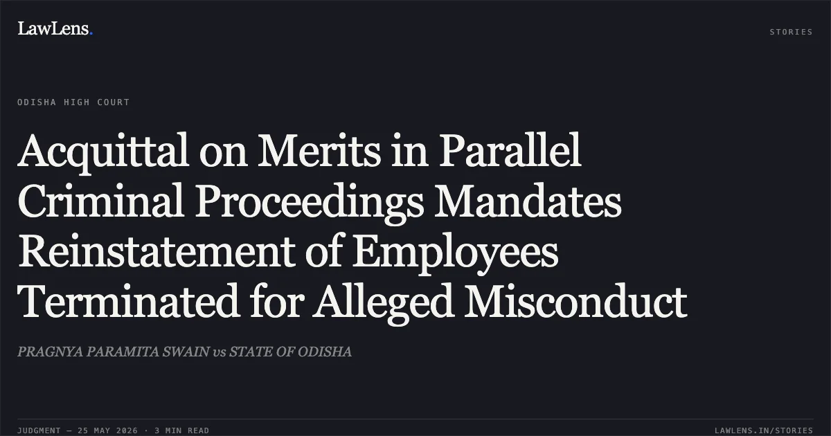 Acquittal on Merits in Parallel Criminal Proceedings Mandates Reinstatement of Employees Terminated for Alleged Misconduct. PRAGNYA PARAMITA SWAIN vs STATE OF ODISHA. Odisha High Court. LawLens