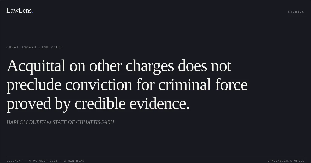 Acquittal on other charges does not preclude conviction for criminal force proved by credible evidence.. HARI OM DUBEY vs STATE OF CHHATTISGARH. Chhattisgarh High Court. LawLens