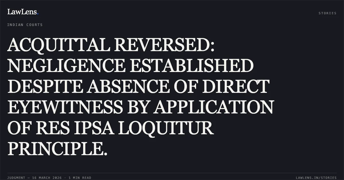 ACQUITTAL REVERSED: NEGLIGENCE ESTABLISHED DESPITE ABSENCE OF DIRECT EYEWITNESS BY APPLICATION OF RES IPSA LOQUITUR PRINCIPLE.. State Nct Of Delhi vs Shiv Shanker. Delhi High Court. LawLens