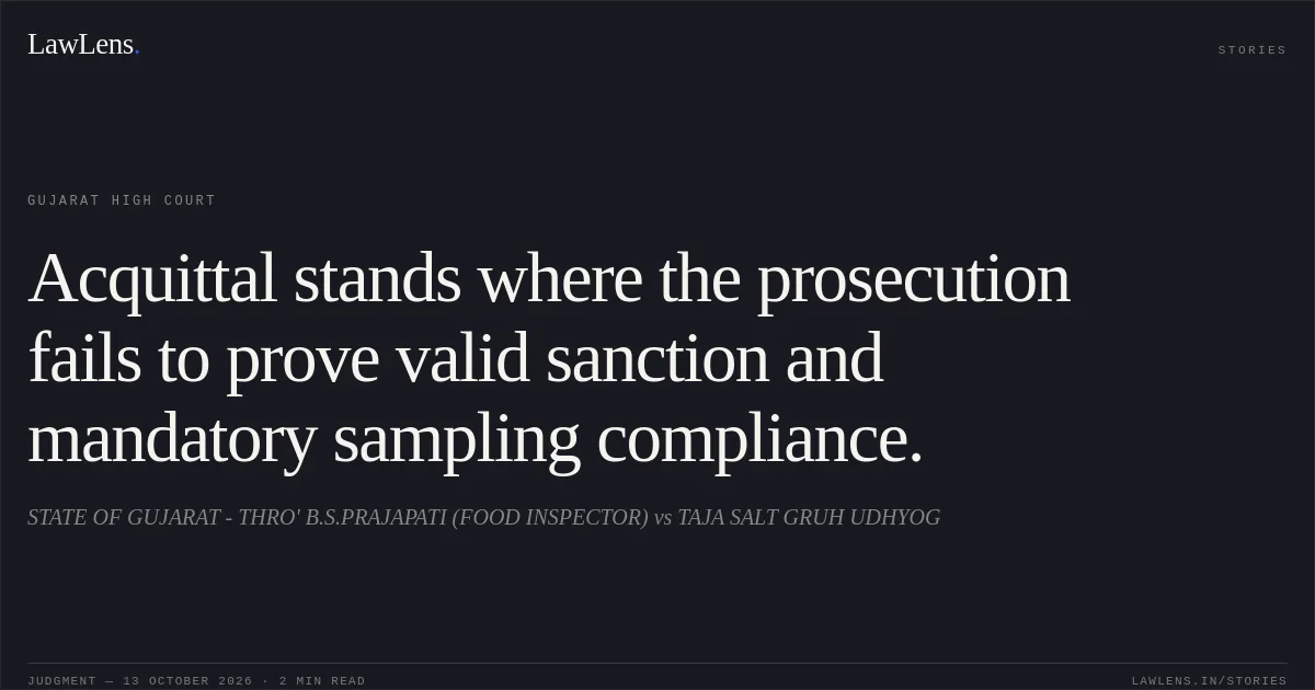 Acquittal stands where the prosecution fails to prove valid sanction and mandatory sampling compliance.. STATE OF GUJARAT - THRO' B.S.PRAJAPATI (FOOD INSPECTOR) vs TAJA SALT GRUH UDHYOG. Gujarat High Court. LawLens