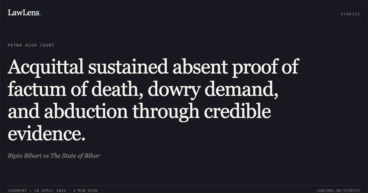 Acquittal sustained absent proof of factum of death, dowry demand, and abduction through credible evidence.. Bipin Bihari vs The State of Bihar. Patna High Court. LawLens