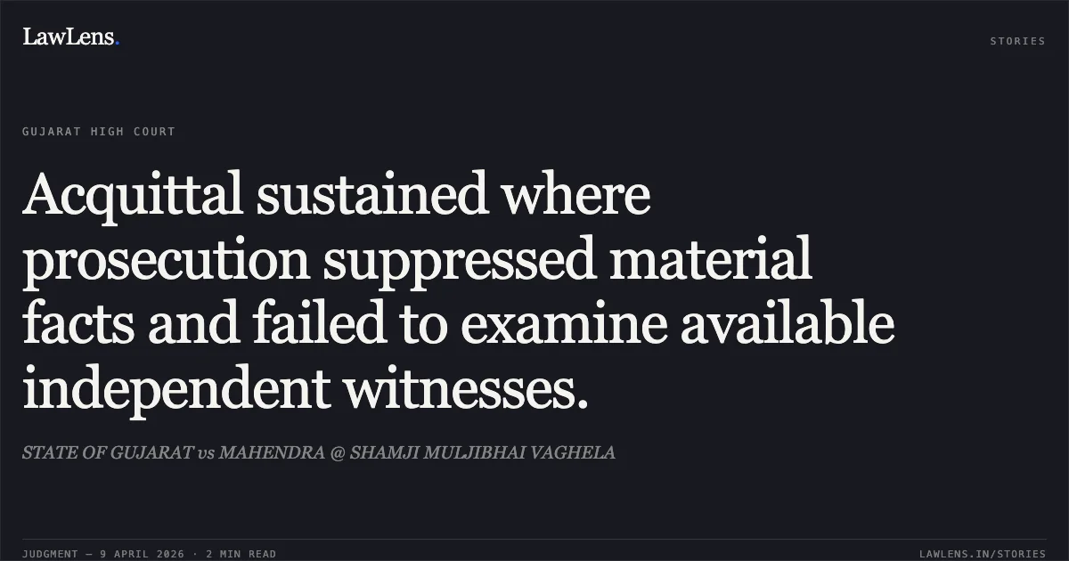 Acquittal sustained where prosecution suppressed material facts and failed to examine available independent witnesses.. STATE OF GUJARAT vs MAHENDRA @ SHAMJI MULJIBHAI VAGHELA. Gujarat High Court. LawLens
