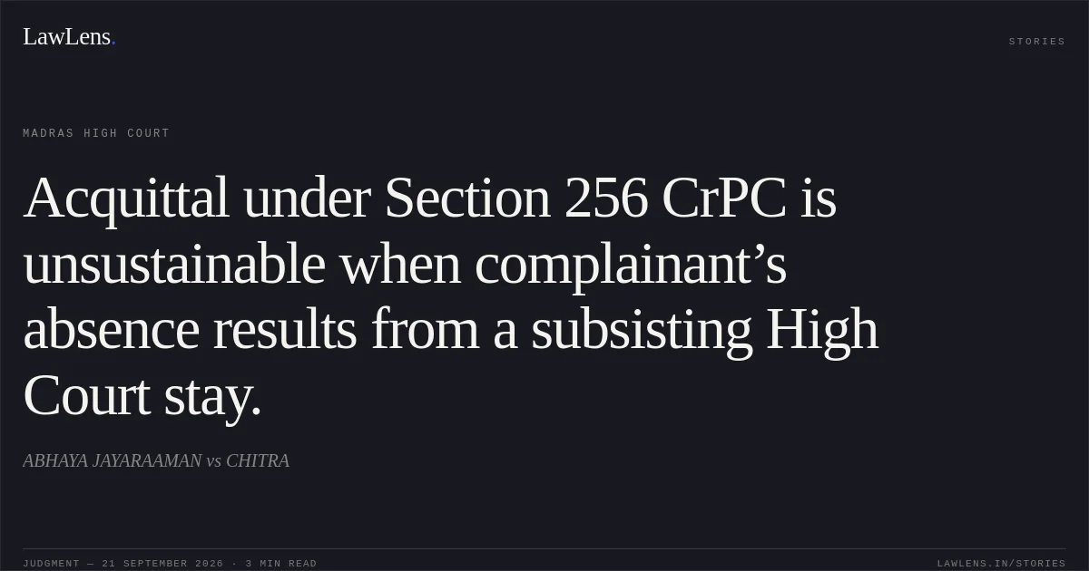 Acquittal under Section 256 CrPC is unsustainable when complainant’s absence results from a subsisting High Court stay.. ABHAYA JAYARAAMAN vs CHITRA. Madras High Court. LawLens