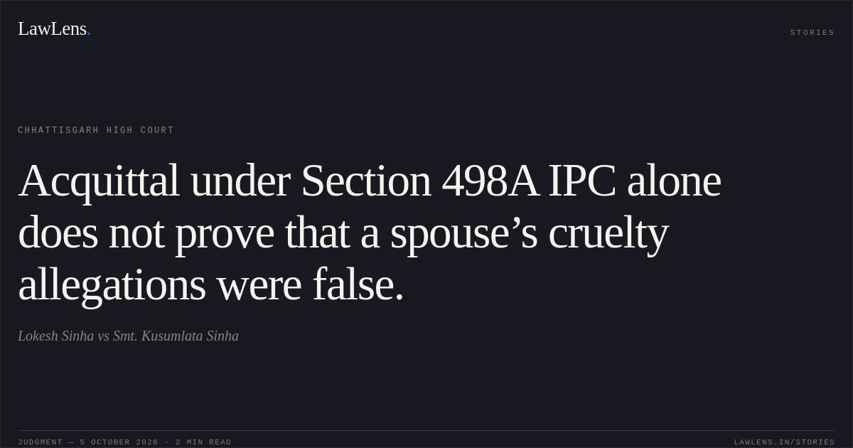 Acquittal under Section 498A IPC alone does not prove that a spouse’s cruelty allegations were false.. Lokesh Sinha vs Smt. Kusumlata Sinha. Chhattisgarh High Court. LawLens