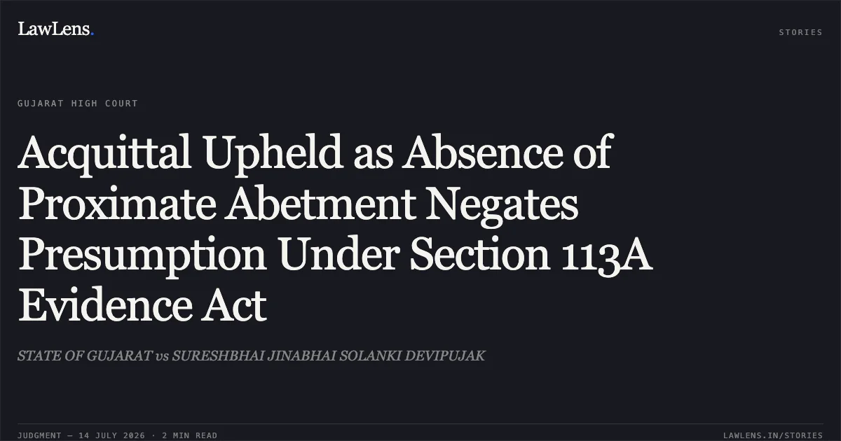 Acquittal Upheld as Absence of Proximate Abetment Negates Presumption Under Section 113A Evidence Act. STATE OF GUJARAT vs SURESHBHAI JINABHAI SOLANKI DEVIPUJAK. Gujarat High Court. LawLens