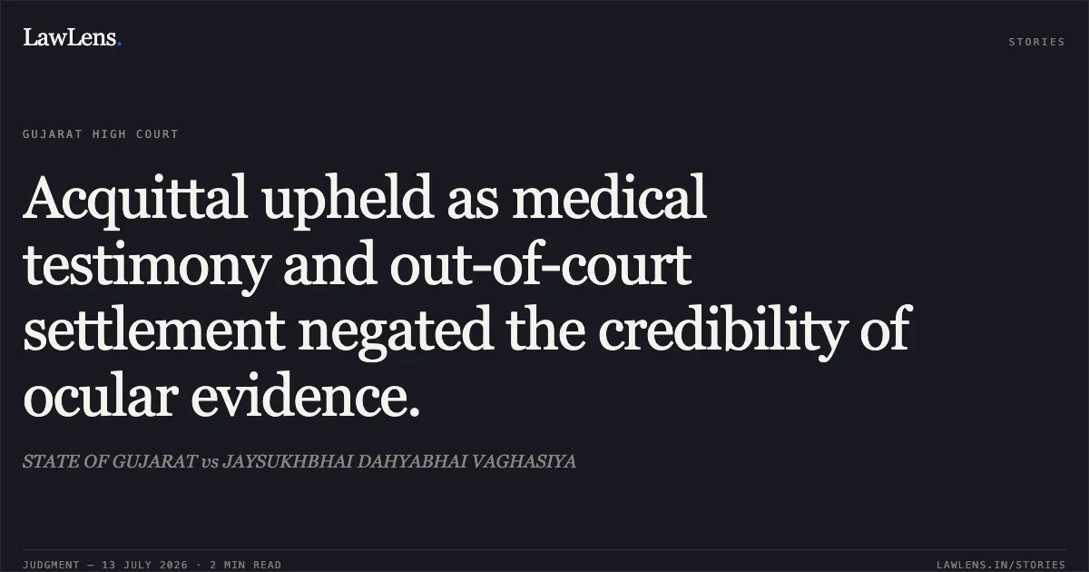 Acquittal upheld as medical testimony and out-of-court settlement negated the credibility of ocular evidence.. STATE OF GUJARAT vs JAYSUKHBHAI DAHYABHAI VAGHASIYA. Gujarat High Court. LawLens