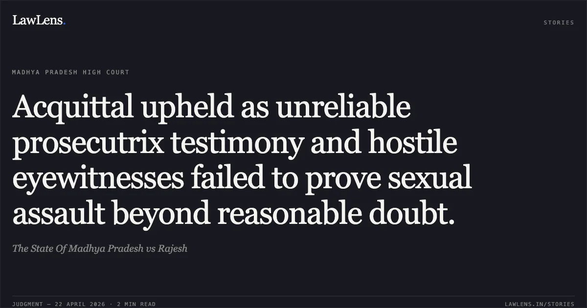 Acquittal upheld as unreliable prosecutrix testimony and hostile eyewitnesses failed to prove sexual assault beyond reasonable doubt.. The State Of Madhya Pradesh vs Rajesh. Madhya Pradesh High Court. LawLens