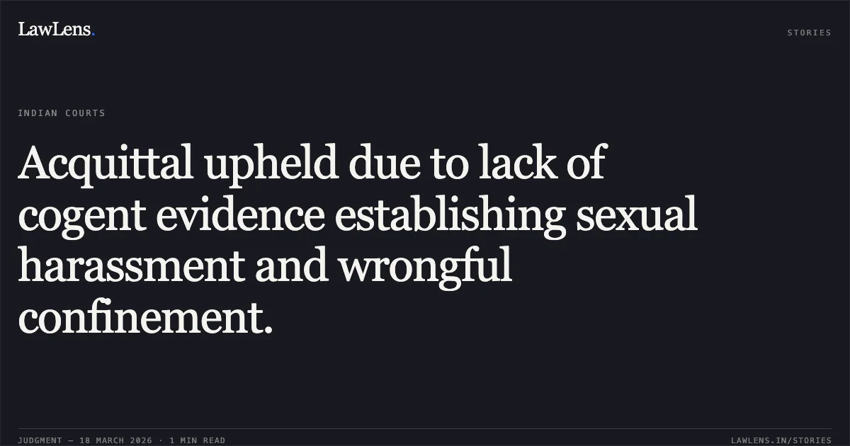 Acquittal upheld due to lack of cogent evidence establishing sexual harassment and wrongful confinement.. STATE OF CHHATTISGARH vs BHUNESHWAR DHRUV. Chhattisgarh High Court. LawLens